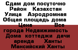 Сдам дом посуточно › Район ­ Казахстан › Улица ­ Аэродромная › Общая площадь дома ­ 60 › Цена ­ 4 000 - Все города Недвижимость » Дома, коттеджи, дачи аренда   . Ханты-Мансийский,Ханты-Мансийск г.